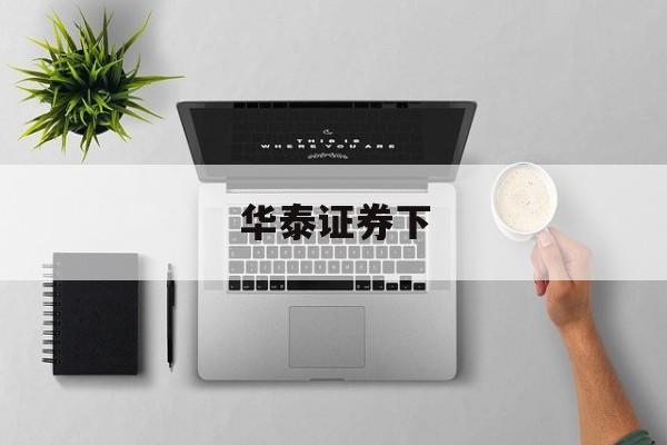 华泰证券下(华泰证券下单时间)