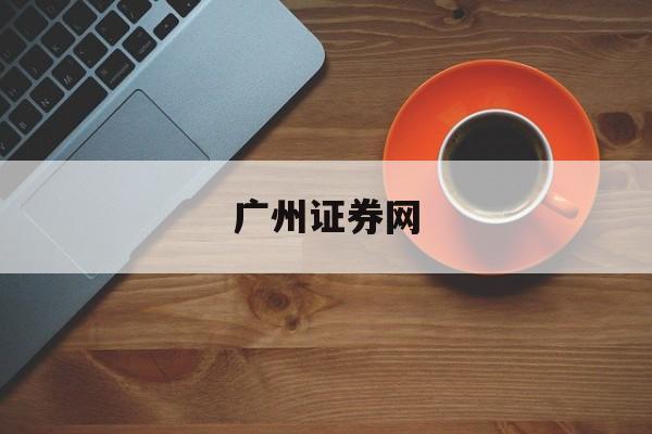 广州证券网(广州证券网上交易官方下载)