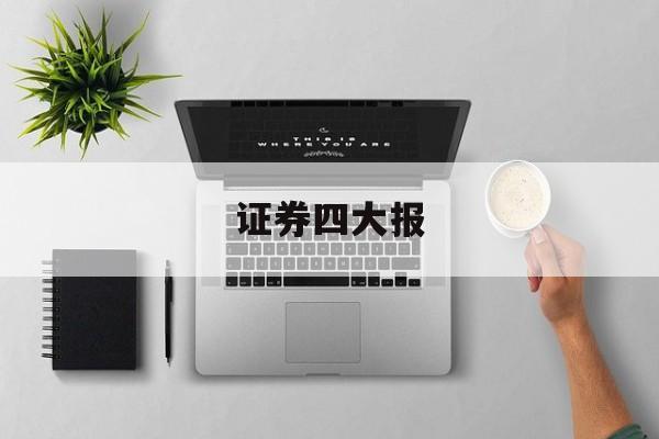 证券四大报(证券四大报之首)