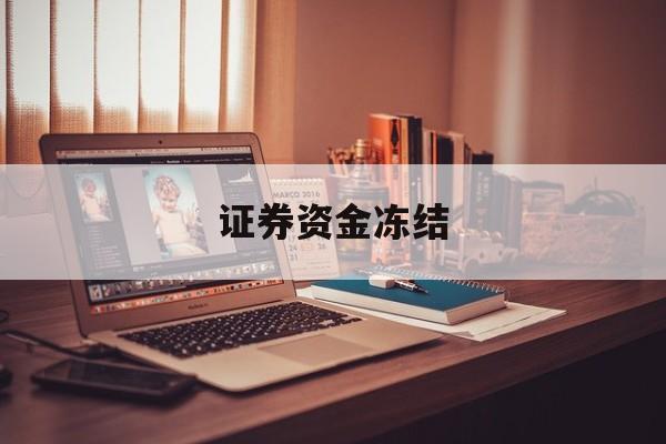 证券资金冻结(银监局冻结的资金怎么解冻)